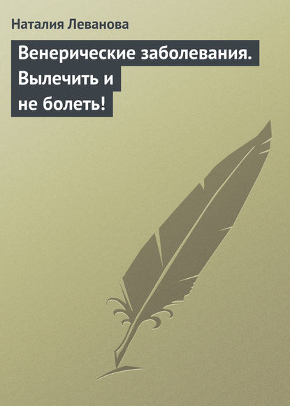 Книга Наталия Дмитриевна Леванова, Наталия Леванова Венерические заболевания. Вылечить и не болеть!