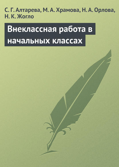 Книга С. Г. Алтарева, Светлана Геннадьевна Алтарева, Мария Александровна Храмова, Наталия Александровна Орлова, Надежда Константиновна Жогло Внеклассная работа в начальных классах
