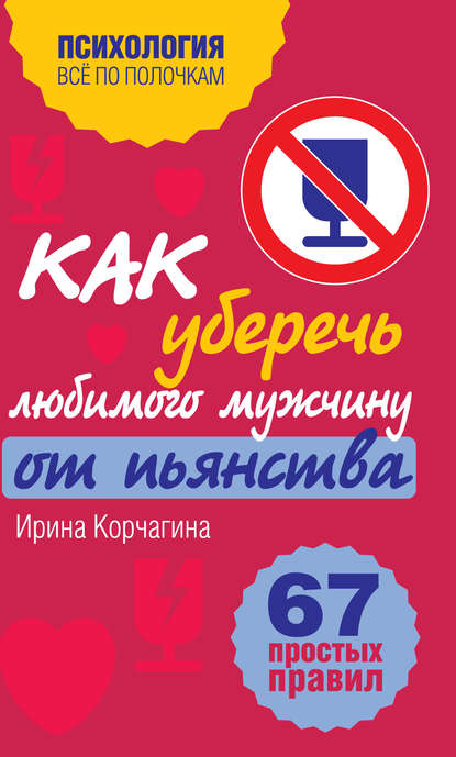Книга Ирина Леонидовна Корчагина, Ирина Корчагина Как уберечь любимого мужчину от пьянства? 67 простых правил