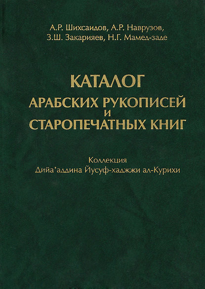 Книга А. Р. Наврузов, З. Ш. Закарияев, Н. Г. Мамед-заде, Амри Р. Шихсаидов Каталог арабских рукописей и старопечатных книг. Коллекция Дийа'аддина Йусуф-хаджжи ал-Курихи