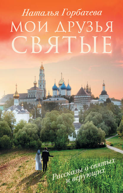 Книга Наталья Горбачева, Наталья Борисовна Горбачева Мои друзья святые. Рассказы о святых и верующих
