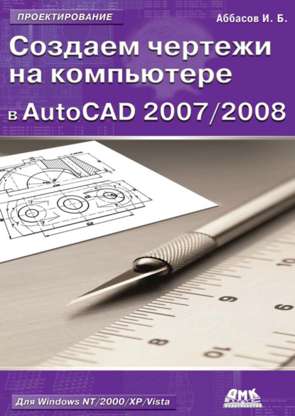 Книга Ифтихар Балакиши оглы Аббасов, И. Б. Аббасов Создаем чертежи на компьютере в AutoCAD 2007/2008: учебное пособие