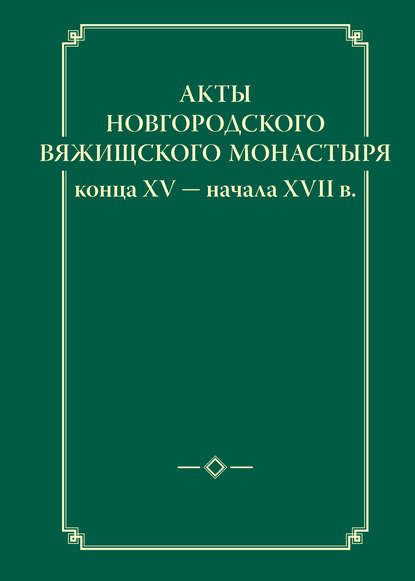 Книга Игорь Юрьевич Анкудинов Акты новгородского Вяжищского монастыря конца XV ─ начала XVII в.