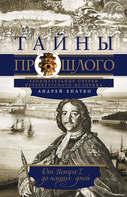Книга Андрей Епатко, Андрей Юрьевич Епатко Тайны прошлого. Занимательные очерки петербургского историка. От Петра I до наших дней