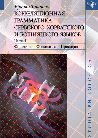 Книга Бранко Тошович Корреляционная грамматика сербского, хорватского и бошняцкого языков. Часть 1: Фонетика – Фонология – Просодия