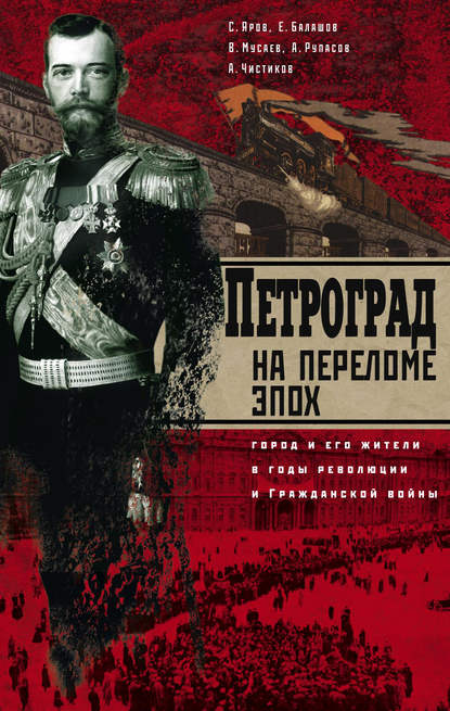 Книга Сергей Яров, Сергей Викторович Яров, Евгений Михайлович Балашов, Александр Николаевич Чистиков, Александр Иванович Рупасов, Вадим Ибрагимович Мусаев Петроград на переломе эпох. Город и его жители в годы революции и Гражданской войны