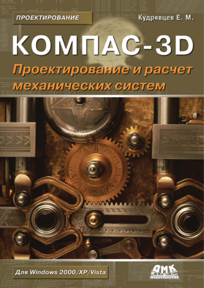 Книга Е. М. Кудрявцев, Евгений Михайлович Кудрявцев КОМПАС-3D. Моделирование, проектирование и расчет механических систем
