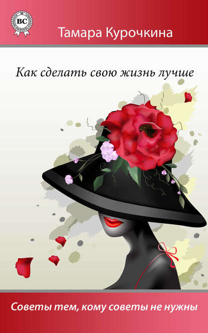 Книга Тамара Курочкина Как сделать свою жизнь лучше. Советы тем, кому советы не нужны