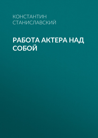 Книга Константин Станиславский, Константин Сергеевич Станиславский Работа актера над собой