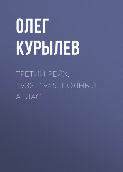 Книга Олег Курылев, Олег Павлович Курылев Третий рейх. 1933–1945. Полный атлас