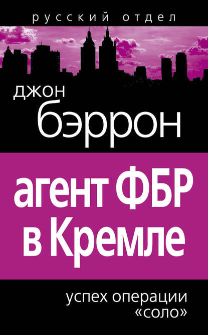 Книга Джон Бэррон Агент ФБР в Кремле. Успех операции «Соло»