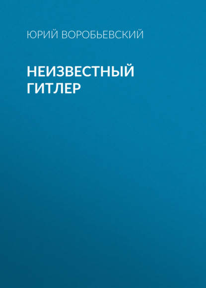 Книга Юрий Воробьевский, Юрий Юрьевич Воробьевский Неизвестный Гитлер