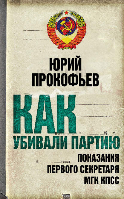 Книга Юрий Прокофьев, Юрий Анатольевич Прокофьев Как убивали партию. Показания Первого Секретаря МГК КПСС
