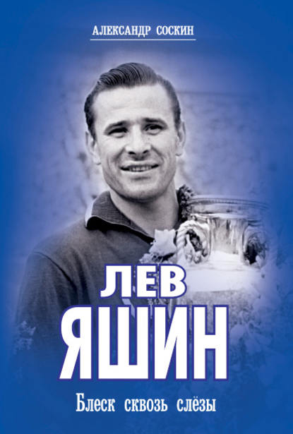 Книга Александр Соскин, Александр Максимович Соскин Лев Яшин. Блеск сквозь слезы
