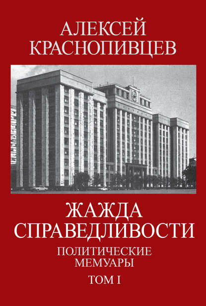 Книга Алексей Краснопивцев, Алексей Алексеевич Краснопивцев Жажда справедливости. Политические мемуары. Том I