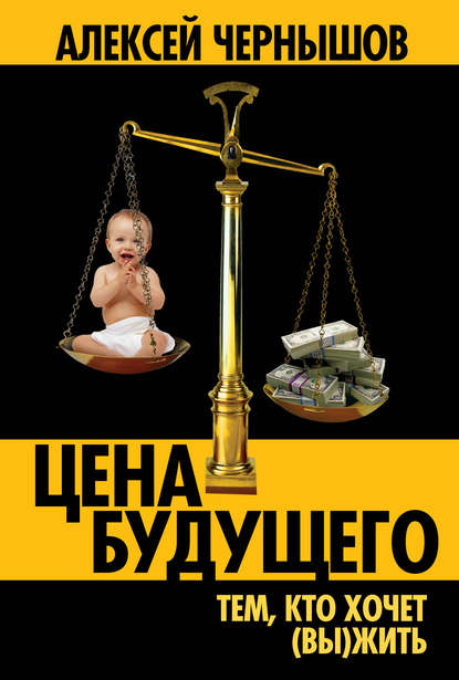 Книга Алексей Чернышов, Алексей Геннадьевич Чернышов Цена будущего. Тем, кто хочет (вы)жить…