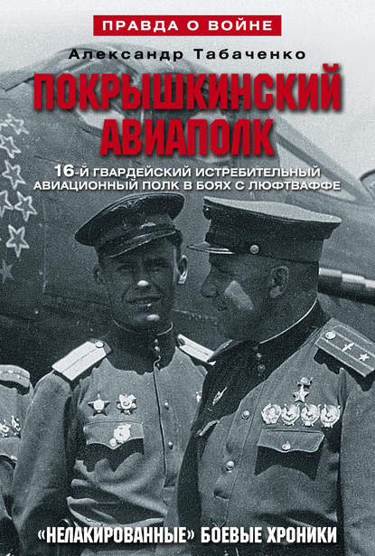 Книга Александр Иванович Табаченко, Александр Табаченко Покрышкинский авиаполк. «Нелакированные» боевые хроники. 16-й гвардейский истребительский авиационный полк в боях с люфтваффе. 1943-1945
