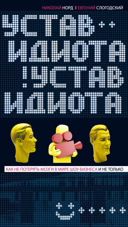 Книга Николай Норд, Евгений Слогодский, Николай Иванович Норд Устав идиота. Как не потерять мозги в мире шоу-бизнеса и не только