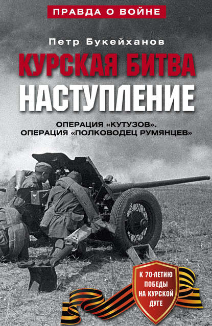 Книга Петр Букейханов, Петр Евгеньевич Букейханов Курская битва. Наступление. Операция «Кутузов». Операция «Полководец Румянцев». Июль-август 1943