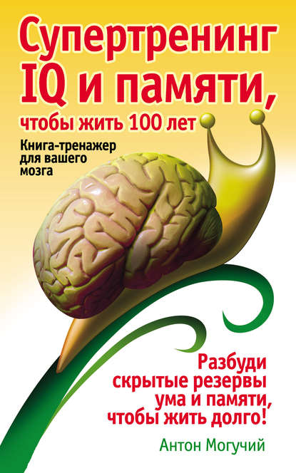 Книга Антон Могучий Супертренинг IQ и памяти, чтобы жить 100 лет. Книга-тренажер для вашего мозга