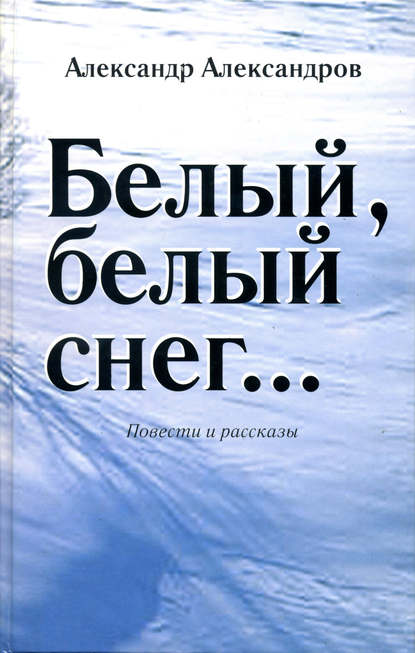 Книга Александр Валерьевич Александров Белый, белый снег… (сборник)