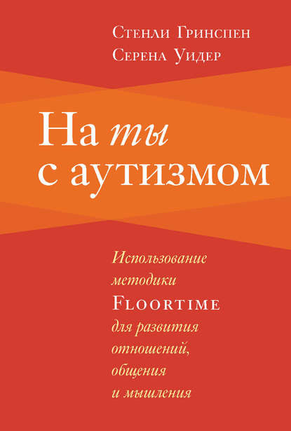 Книга Стенли Гринспен, Серена Уидер, Теревинф, А. А. Ильин-Томич На ты с аутизмом. Использование методики Floortime для развития отношений, общения и мышления
