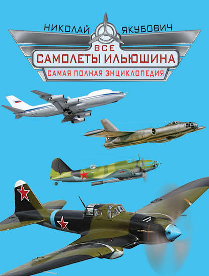Книга Николай Васильевич Якубович, Николай Якубович Все самолеты Ильюшина. Самая полная энциклопедия