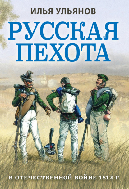 Книга Илья Ульянов, Илья Эрнстович Ульянов Русская пехота в Отечественной войне 1812 года