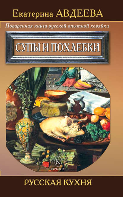 Книга Екатерина Авдеева, Екатерина Алексеевна Авдеева Поваренная книга русской опытной хозяйки. Супы и похлебки