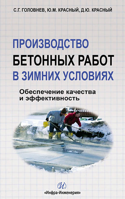 Книга С. Г. Головнев, Станислав Георгиевич Головнев, Юрий Михайлович Красный, Дмитрий Юрьевич Красный Производство бетонных работ в зимних условиях. Обеспечение качества и эффективность