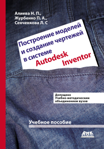 Книга Н. П. Алиева, Павел Александрович Журбенко, Надежда Павловна Алиева, Людмила Сергеевна Сенченкова Построение моделей и создание чертежей деталей в системе Autodesk Inventor