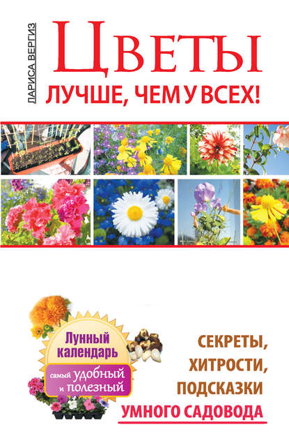 Книга Лариса Вергиз Цветы. Лучше, чем у всех. Секреты, хитрости, подсказки умного садовода. Лунный календарь: самый удобный и полезный
