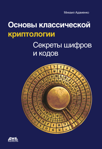 Книга Михаил Адаменко, Михаил Васильевич Адаменко Основы классической криптологии. Секреты шифров и кодов