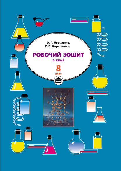 Книга Тетяна Коршевнюк, Ольга Григорівна Ярошенко, Тетяна Валеріївна Коршевнюк Робочий зошит з хімії. 8 клас