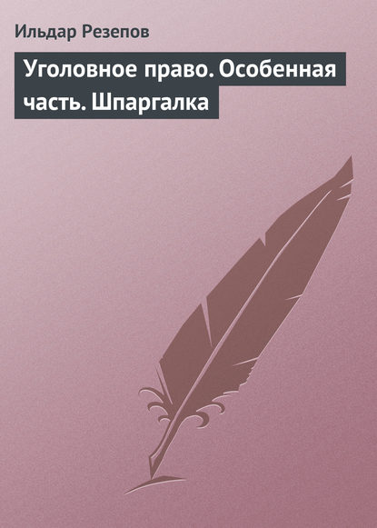Книга Ильдар Резепов, Ильдар Шамильевич Резепов Уголовное право. Особенная часть. Шпаргалка