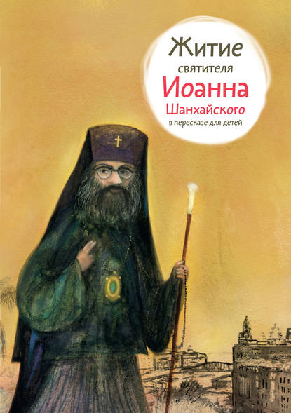 Книга Александр Ткаченко, Александр Борисович Ткаченко, Евгений Николаевич Подколзин Житие святителя Иоанна Шанхайского в пересказе для детей