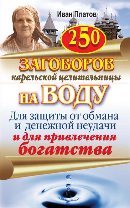 Книга Иван Платов 250 заговоров карельской целительницы на воду. Для защиты от обмана и денежной неудачи и для привлечения богатства