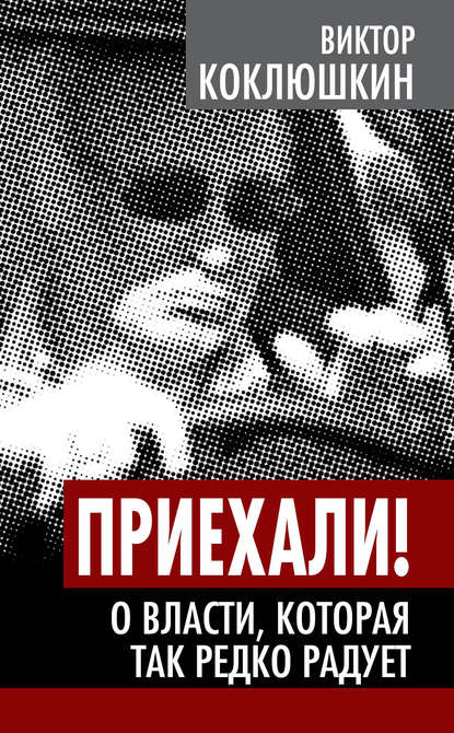 Книга Виктор Коклюшкин, Виктор Михайлович Коклюшкин Приехали! О власти, которая так редко радует