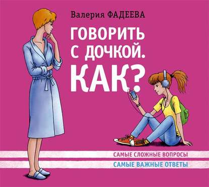 Книга Валерия Фадеева, Валерия Вячеславовна Фадеева, Антонина Шишигина Говорить с дочкой. Как? Самые сложные вопросы. Самые важные ответы