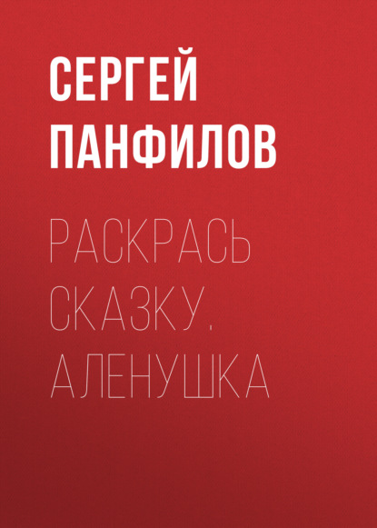 Книга Сергей Сергей Николаевич Панфилов Раскрась сказку. Аленушка