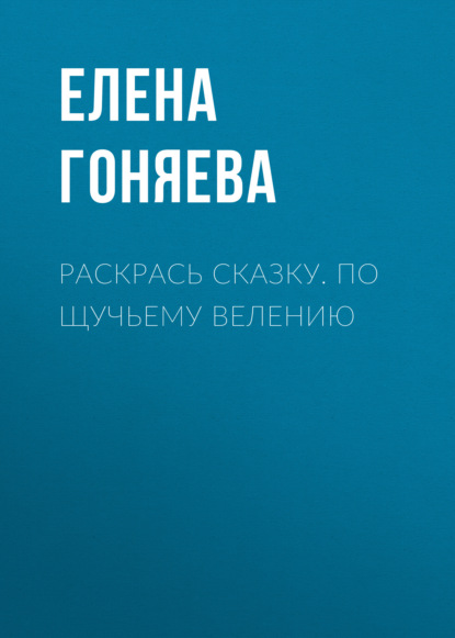 Книга Елена Георгиевна Гоняева Раскрась сказку. По щучьему велению