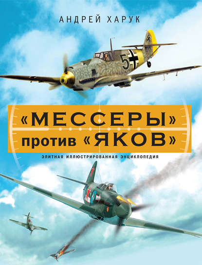 Книга Андрей Харук, Андрей Иванович Харук «Мессеры» против «Яков». Элитная иллюстрированная энциклопедия