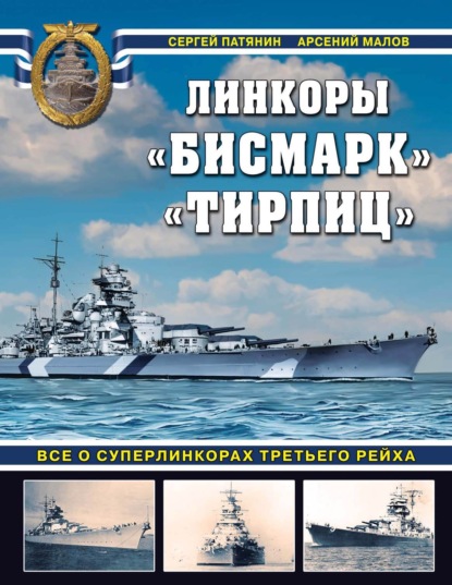 Книга Арсений Анатольевич Малов, Сергей Владимирович Патянин, Сергей Патянин Линкоры «Бисмарк», «Тирпиц». Все о суперлинкорах Третьего Рейха