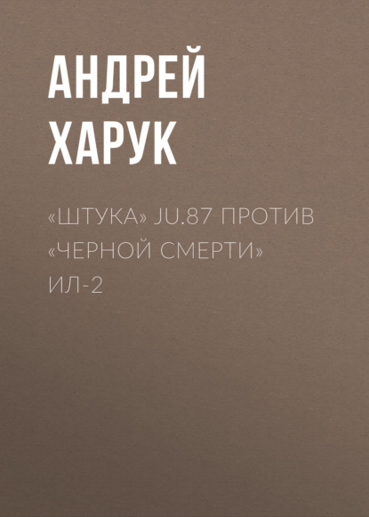 Книга Андрей Харук, Андрей Иванович Харук «Штука» Ju.87 против «Черной смерти» Ил-2