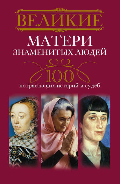Книга Ирина Анатольевна Мудрова Великие матери знаменитых людей. 100 потрясающих историй и судеб