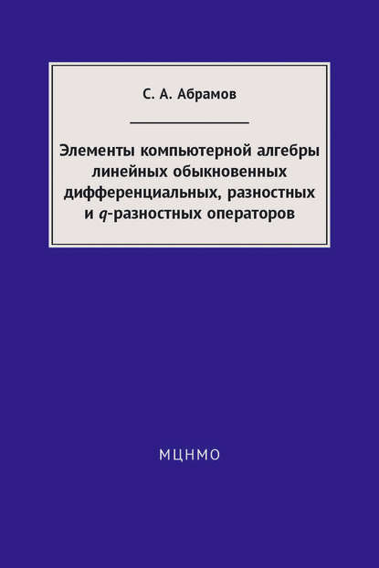 Книга Сергей Александрович Абрамов, С. А. Абрамов Элементы компьютерной алгебры линейных обыкновенных дифференциальных, разностных и q-разностных операторов