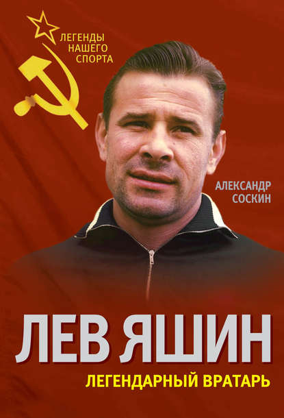 Книга Александр Соскин, Александр Максимович Соскин Лев Яшин. Легендарный вратарь
