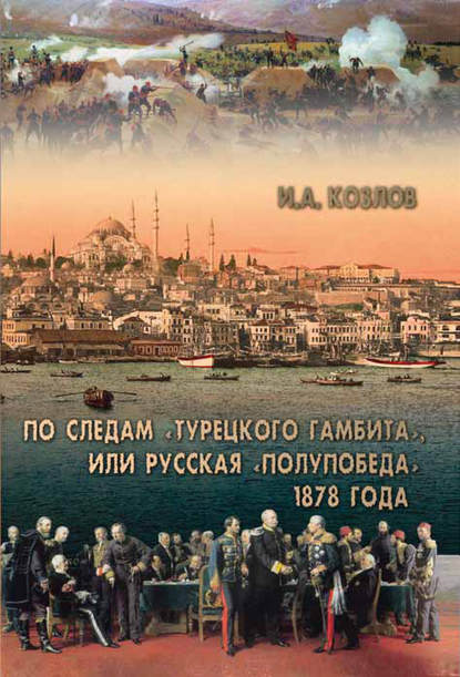 Книга Игорь Александрович Козлов, И. А. Козлов По следам «Турецкого гамбита», или Русская «полупобеда» 1878 года