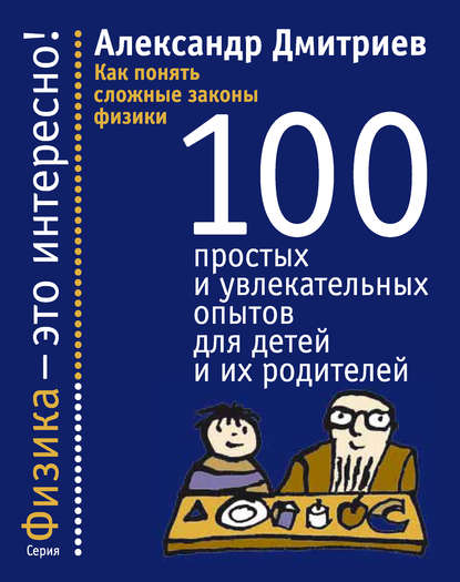 Книга Александр Станиславович Дмитриев, Александр Дмитриев Как понять сложные законы физики. 100 простых и увлекательных опытов для детей и их родителей