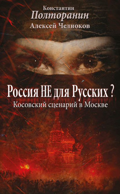 Книга Алексей Челноков, Алексей Сергеевич Челноков, Вячеслав Александрович Поставнин, Константин Михайлович Полторанин Россия не для русских? Косовский сценарий в Москве